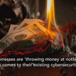 Businesses are ‘throwing money at nothing’ when it comes to their existing cybersecurity stack